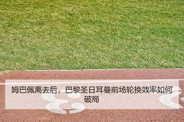 姆巴佩离去后，巴黎圣日耳曼前场轮换效率如何破局
