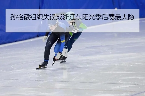 孙铭徽组织失误成浙江东阳光季后赛最大隐患